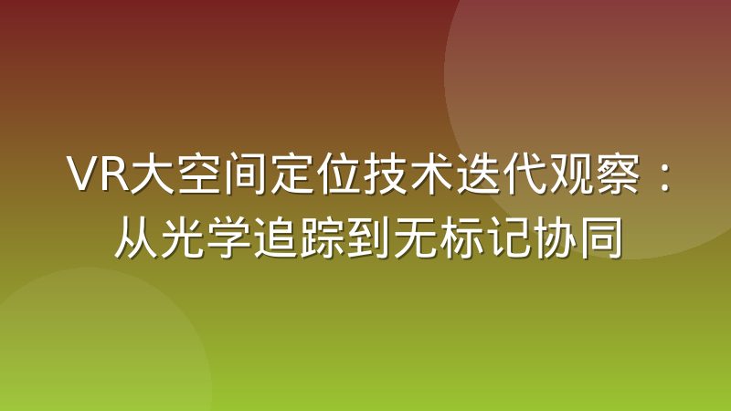 VR大空间定位技术迭代观察：从光学追踪到无标记协同